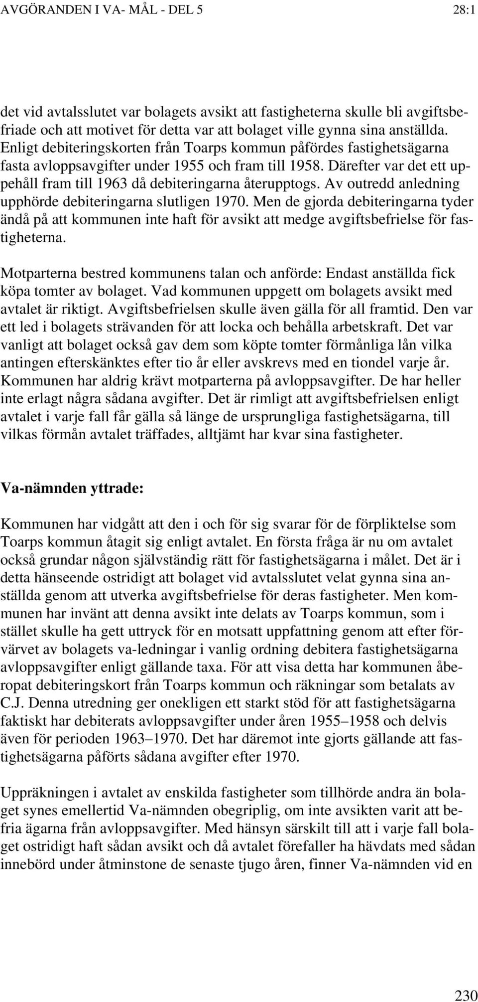 Av outredd anledning upphörde debiteringarna slutligen 1970. Men de gjorda debiteringarna tyder ändå på att kommunen inte haft för avsikt att medge avgiftsbefrielse för fastigheterna.