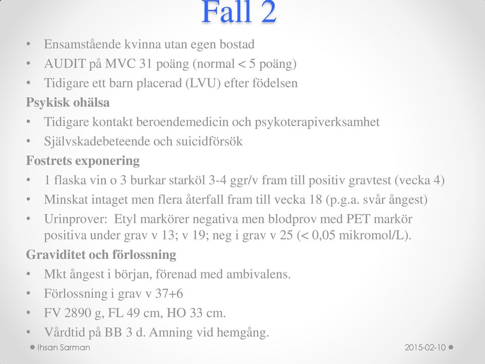 Minskat intaget men flera återfall fram till vecka 18 (p.g.a. svår ångest) Urinprover: Etyl markörer negativa men blodprov med PET markör positiva under grav v 13; v 19; neg i grav v 25 (< 0,05 mikromol/l).