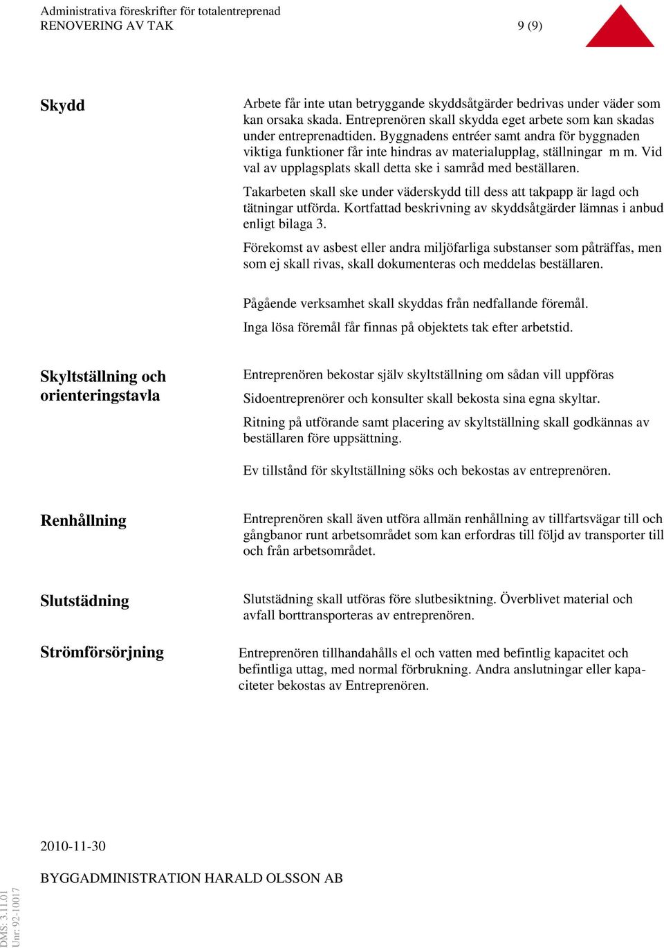 Takarbeten skall ske under väderskydd till dess att takpapp är lagd och tätningar utförda. Kortfattad beskrivning av skyddsåtgärder lämnas i anbud enligt bilaga 3.