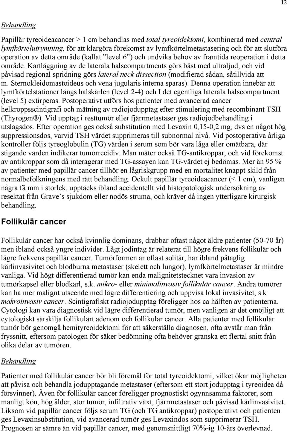 Kartläggning av de laterala halscompartments görs bäst med ultraljud, och vid påvisad regional spridning görs lateral neck dissection (modifierad sådan, såtillvida att m.