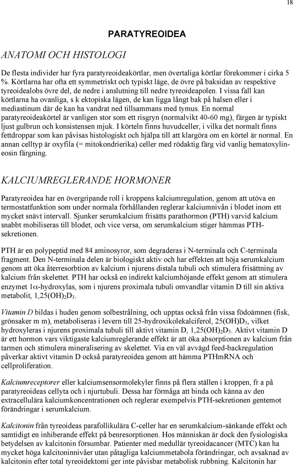 I vissa fall kan körtlarna ha ovanliga, s k ektopiska lägen, de kan ligga långt bak på halsen eller i mediastinum där de kan ha vandrat ned tillsammans med tymus.