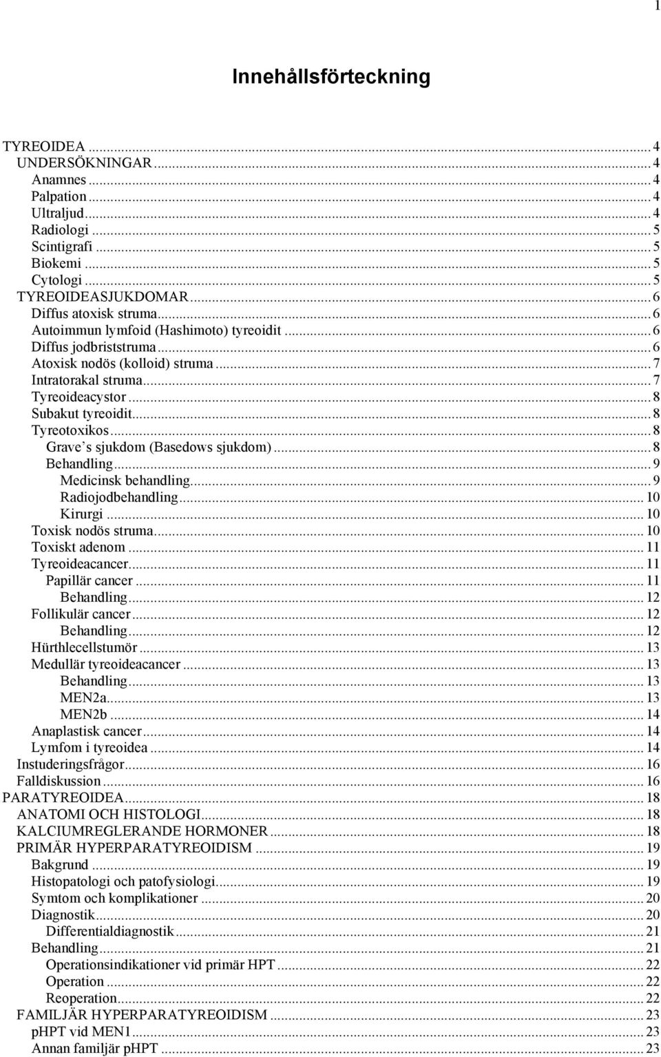 .. 8 Subakut tyreoidit... 8 Tyreotoxikos... 8 Grave s sjukdom (Basedows sjukdom)... 8 Behandling... 9 Medicinsk behandling... 9 Radiojodbehandling... 10 Kirurgi... 10 Toxisk nodös struma.