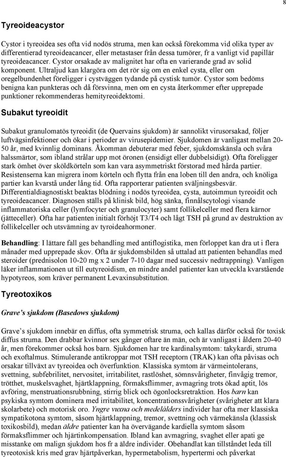 Ultraljud kan klargöra om det rör sig om en enkel cysta, eller om oregelbundenhet föreligger i cystväggen tydande på cystisk tumör.