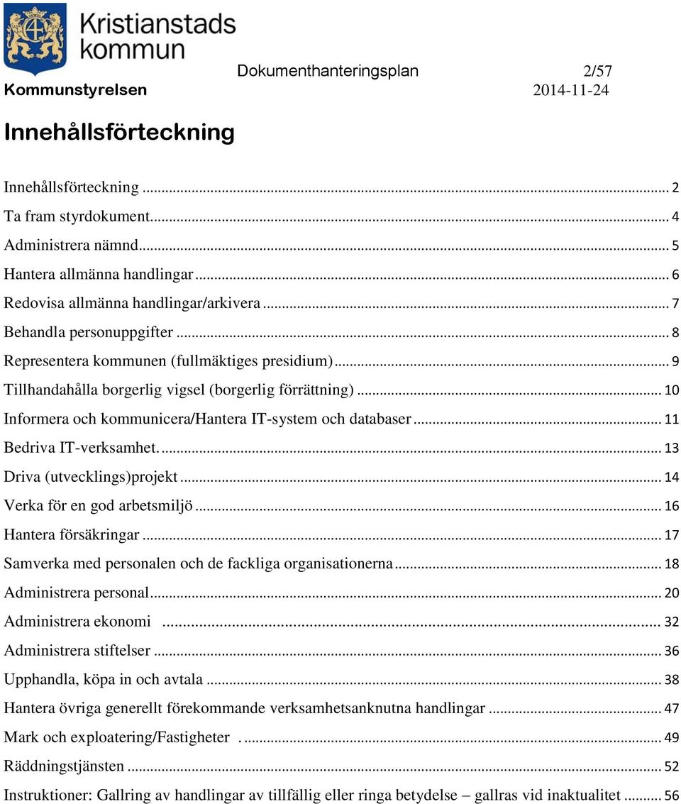 .. 10 Informera och kommunicera/hantera IT-system och databaser... 11 Bedriva IT-verksamhet.... 13 Driva (utvecklings)projekt... 14 Verka för en god arbetsmiljö... 16 Hantera försäkringar.