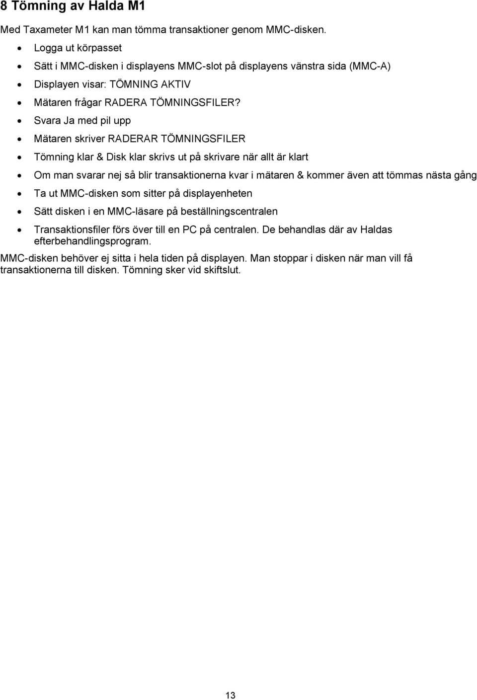 Svara Ja med pil upp Mätaren skriver RADERAR TÖMNINGSFILER Tömning klar & Disk klar skrivs ut på skrivare när allt är klart Om man svarar nej så blir transaktionerna kvar i mätaren & kommer även att