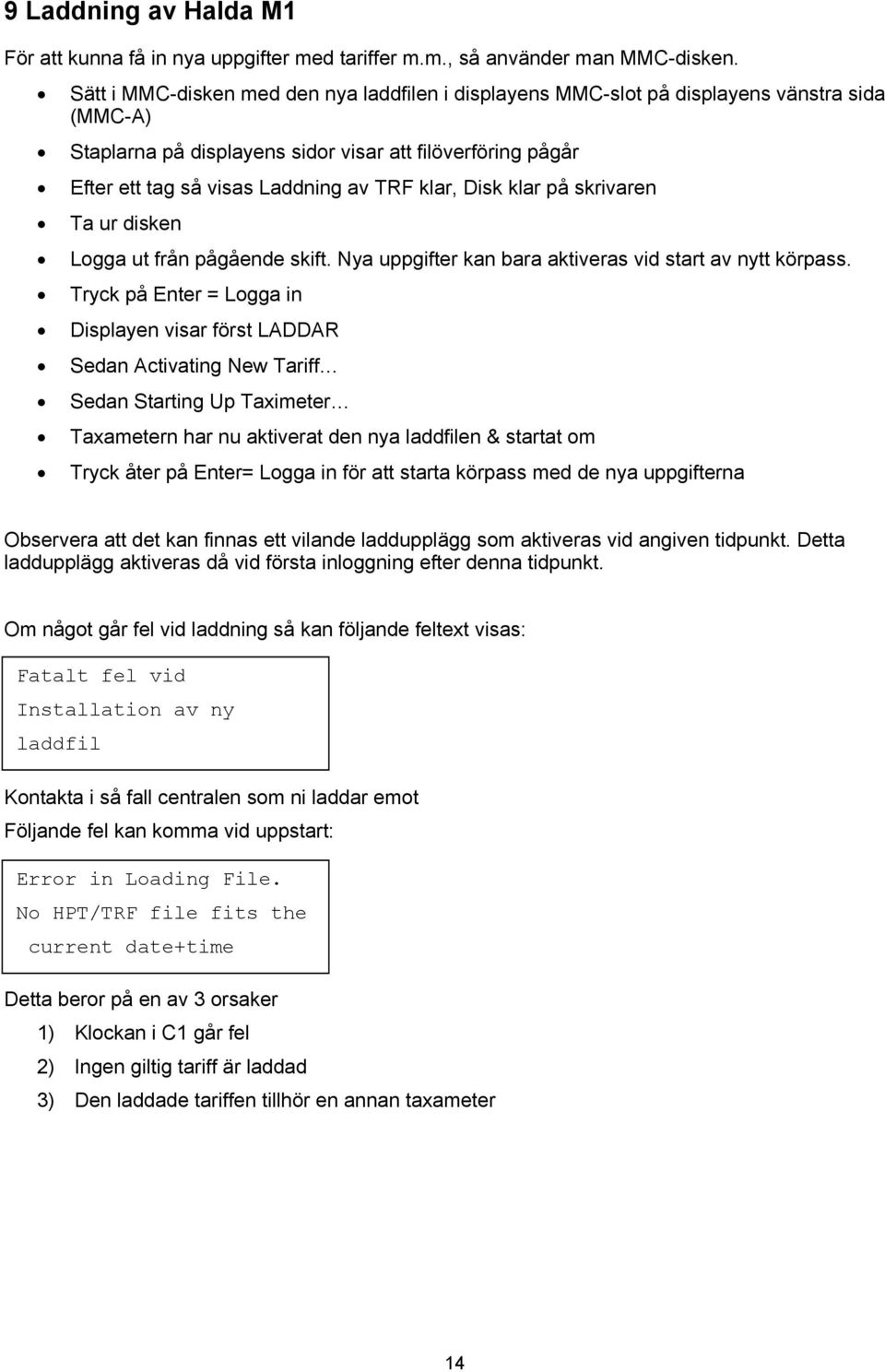 klar, Disk klar på skrivaren Ta ur disken Logga ut från pågående skift. Nya uppgifter kan bara aktiveras vid start av nytt körpass.
