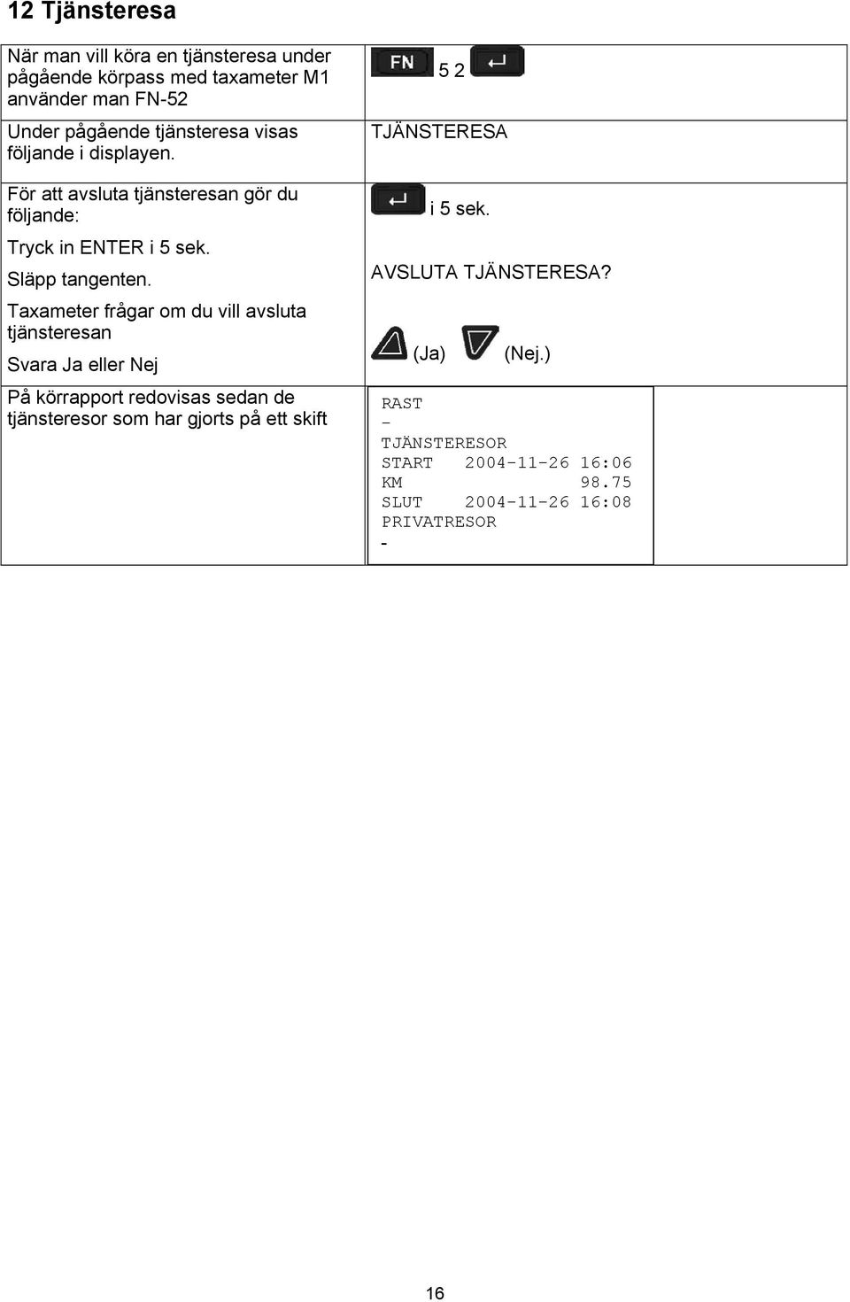 Taxameter frågar om du vill avsluta tjänsteresan Svara Ja eller Nej På körrapport redovisas sedan de tjänsteresor som har gjorts på