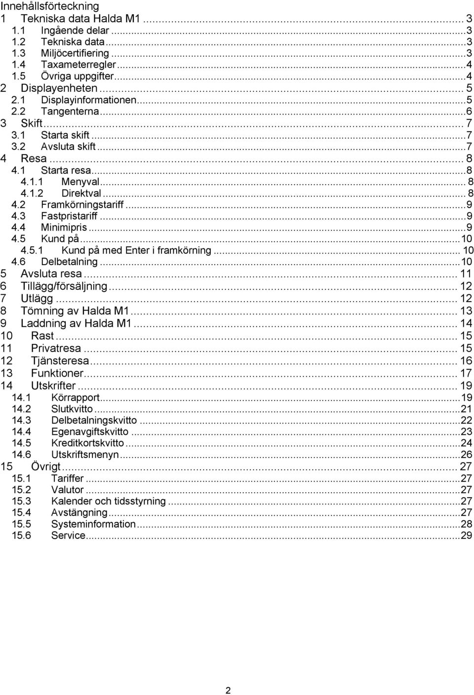 ..9 4.3 Fastpristariff...9 4.4 Minimipris...9 4.5 Kund på...10 4.5.1 Kund på med Enter i framkörning... 10 4.6 Delbetalning...10 5 Avsluta resa... 11 6 Tillägg/försäljning... 12 7 Utlägg.