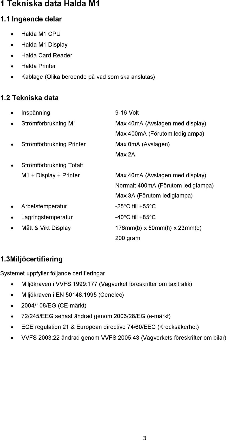 Display + Printer Max 40mA (Avslagen med display) Normalt 400mA (Förutom lediglampa) Max 3A (Förutom lediglampa) Arbetstemperatur -25 C till +55 C Lagringstemperatur -40 C till +85 C Mått & Vikt