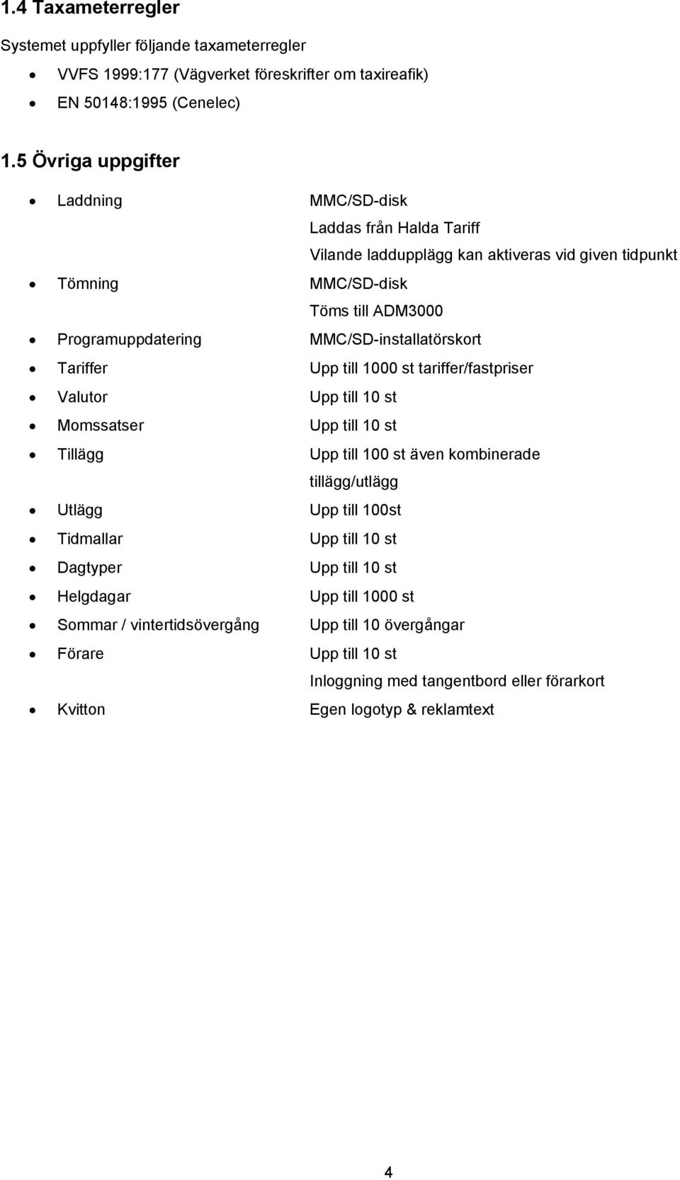 MMC/SD-installatörskort Tariffer Upp till 1000 st tariffer/fastpriser Valutor Upp till 10 st Momssatser Upp till 10 st Tillägg Upp till 100 st även kombinerade tillägg/utlägg Utlägg Upp