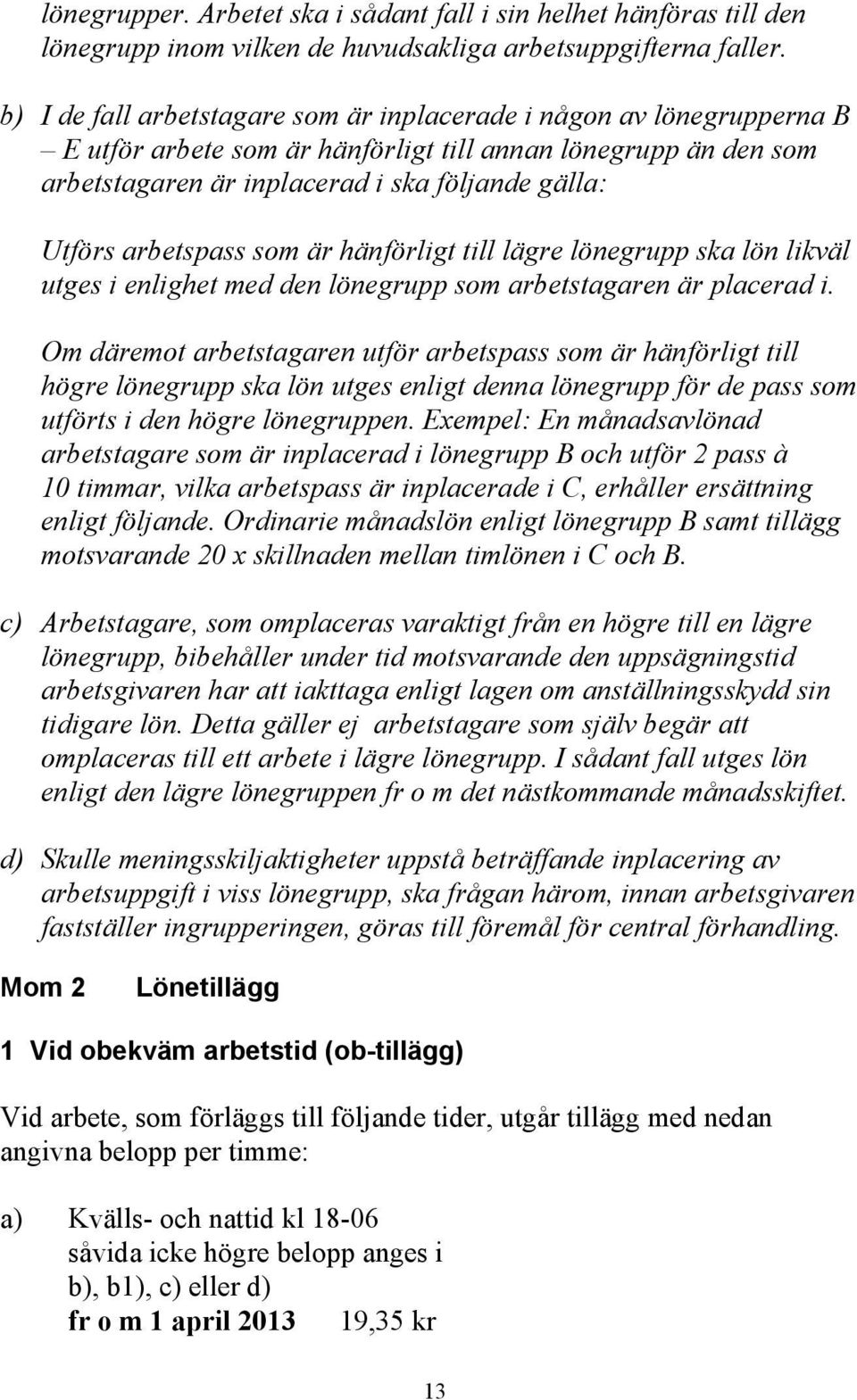 arbetspass som är hänförligt till lägre lönegrupp ska lön likväl utges i enlighet med den lönegrupp som arbetstagaren är placerad i.