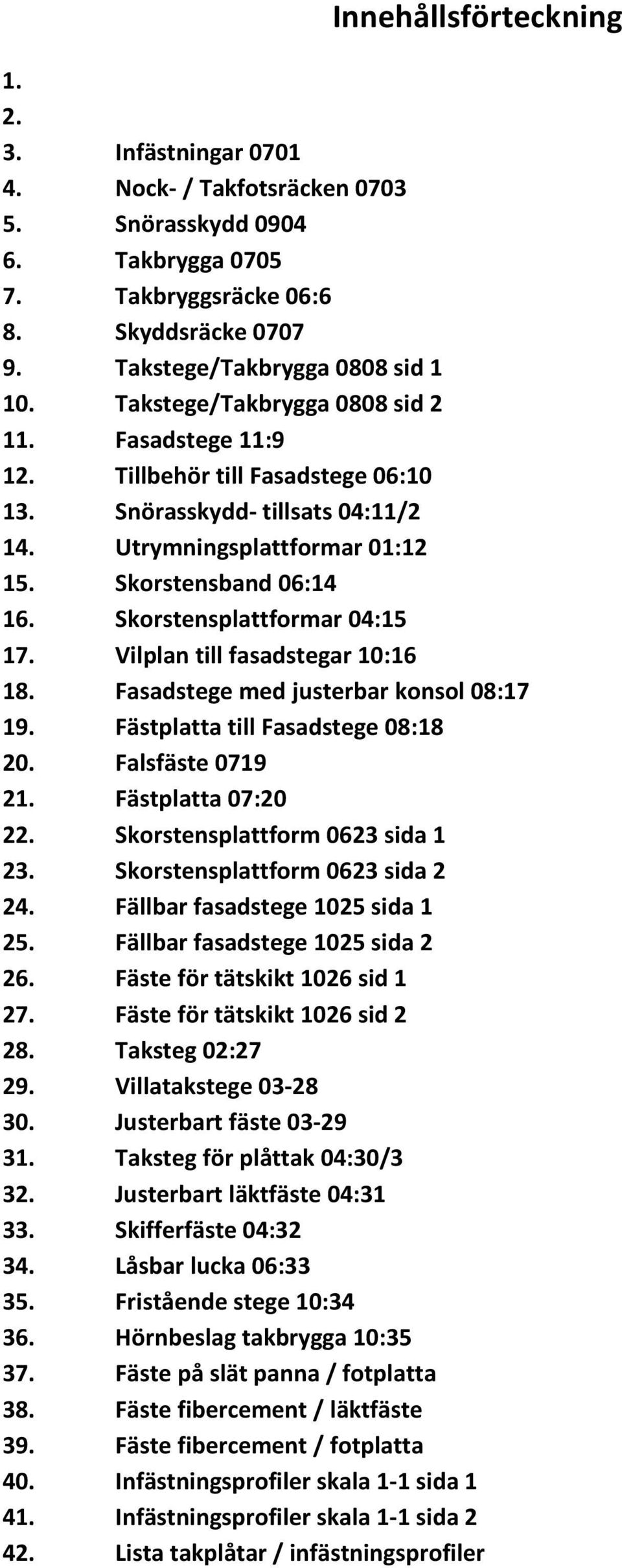 Skorstensplattformar 04:15 17. Vilplan till fasadstegar 10:16 18. Fasadstege med justerbar konsol 08:17 19. Fästplatta till Fasadstege 08:18 20. Falsfäste 0719 21. Fästplatta 07:20 22.