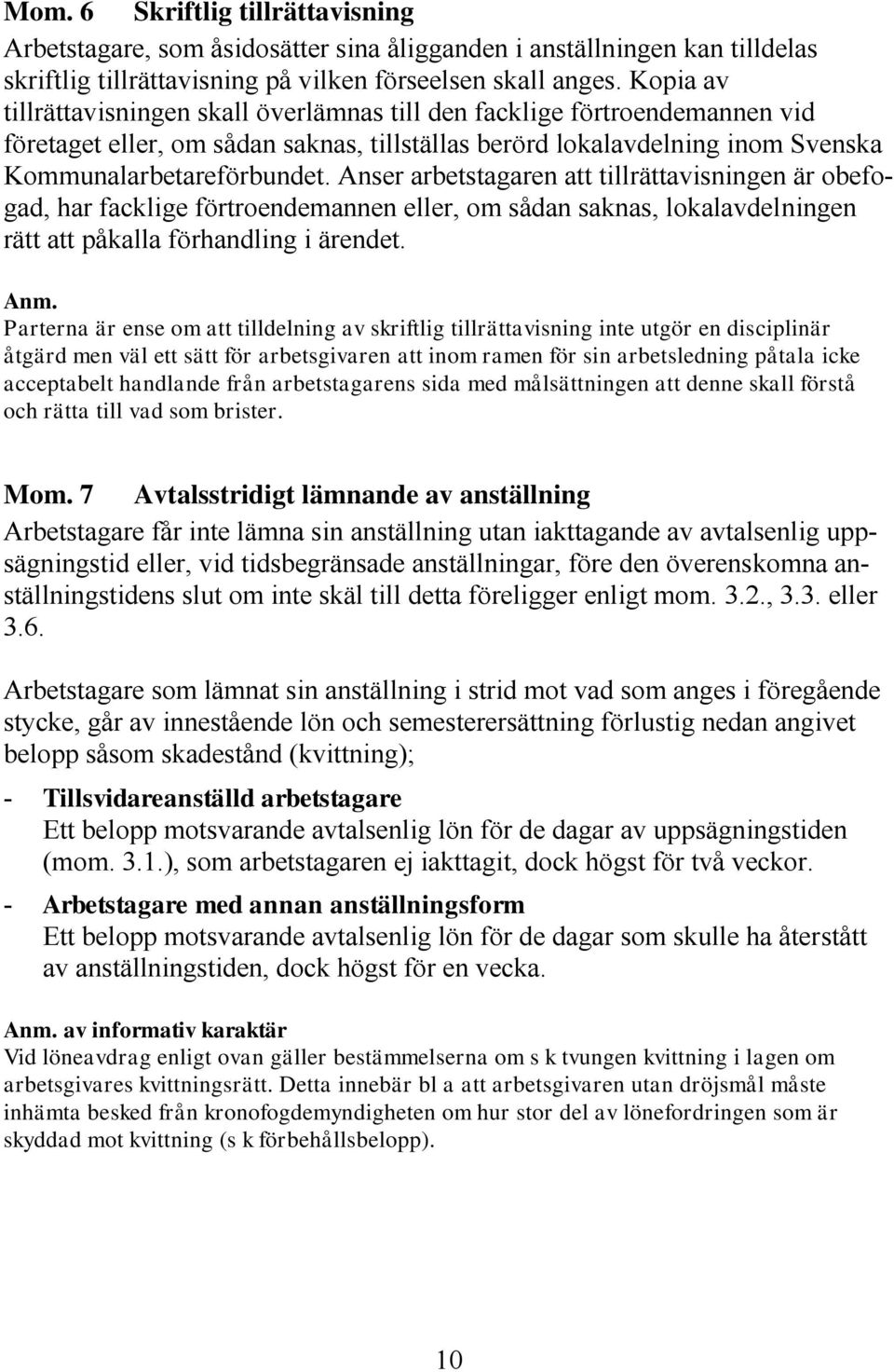 Anser arbetstagaren att tillrättavisningen är obefogad, har facklige förtroendemannen eller, om sådan saknas, lokalavdelningen rätt att påkalla förhandling i ärendet. Anm.