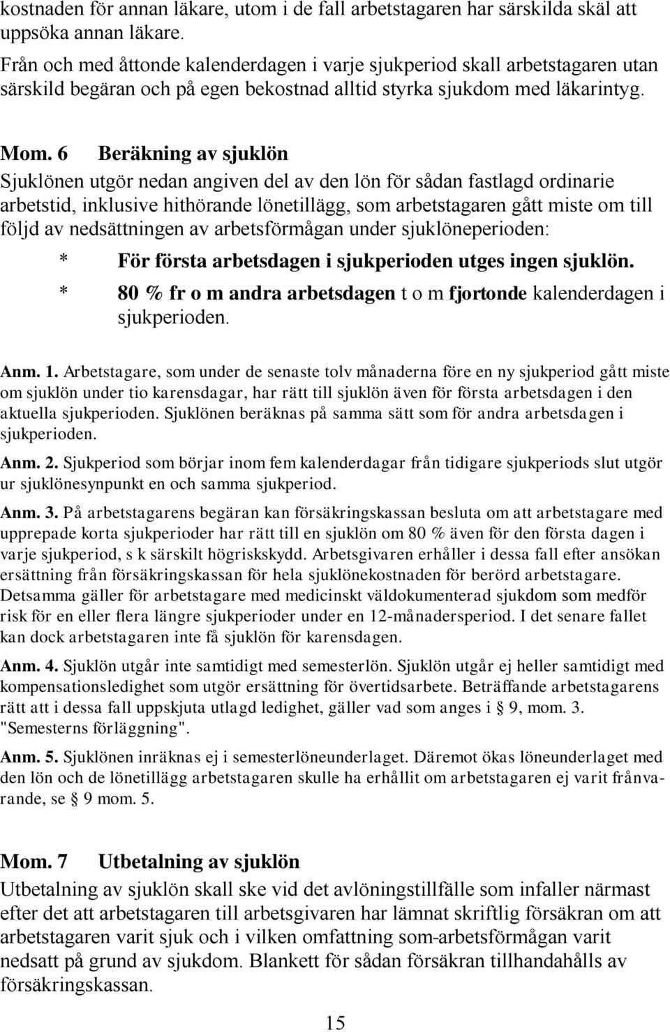 6 Beräkning av sjuklön Sjuklönen utgör nedan angiven del av den lön för sådan fastlagd ordinarie arbetstid, inklusive hithörande lönetillägg, som arbetstagaren gått miste om till följd av