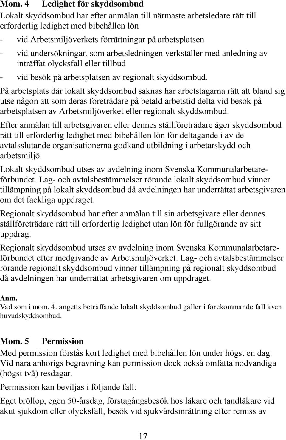 På arbetsplats där lokalt skyddsombud saknas har arbetstagarna rätt att bland sig utse någon att som deras företrädare på betald arbetstid delta vid besök på arbetsplatsen av Arbetsmiljöverket eller