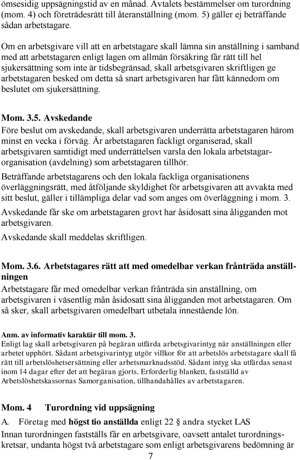 skall arbetsgivaren skriftligen ge arbetstagaren besked om detta så snart arbetsgivaren har fått kännedom om beslutet om sjukersättning. Mom. 3.5.