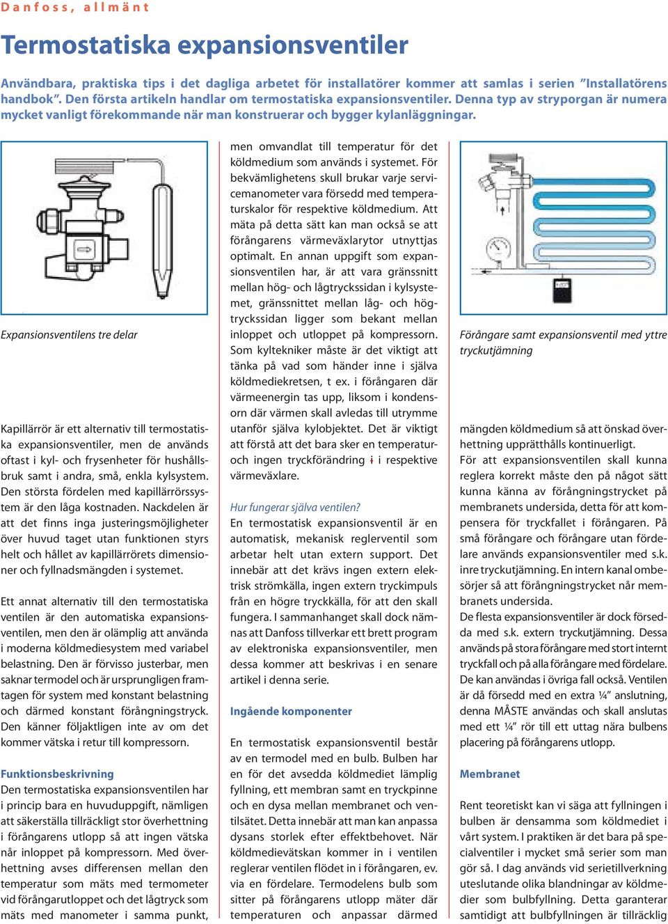 Expansionsventilens tre delar Kapillärrör är ett alternativ till termostatiska expansionsventiler, men de används oftast i kyl- och frysenheter för hushållsbruk samt i andra, små, enkla kylsystem.