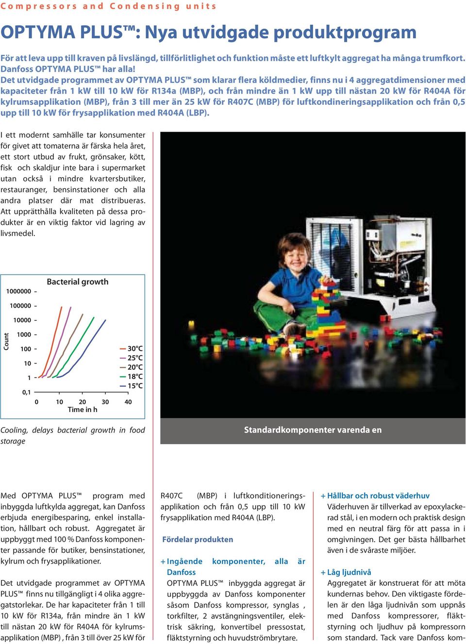 Det utvidgade programmet av OPTYMA PLUS som klarar flera köldmedier, finns nu i 4 aggregatdimensioner med kapaciteter från 1 kw till 10 kw för R134a (MBP), och från mindre än 1 kw upp till nästan 20