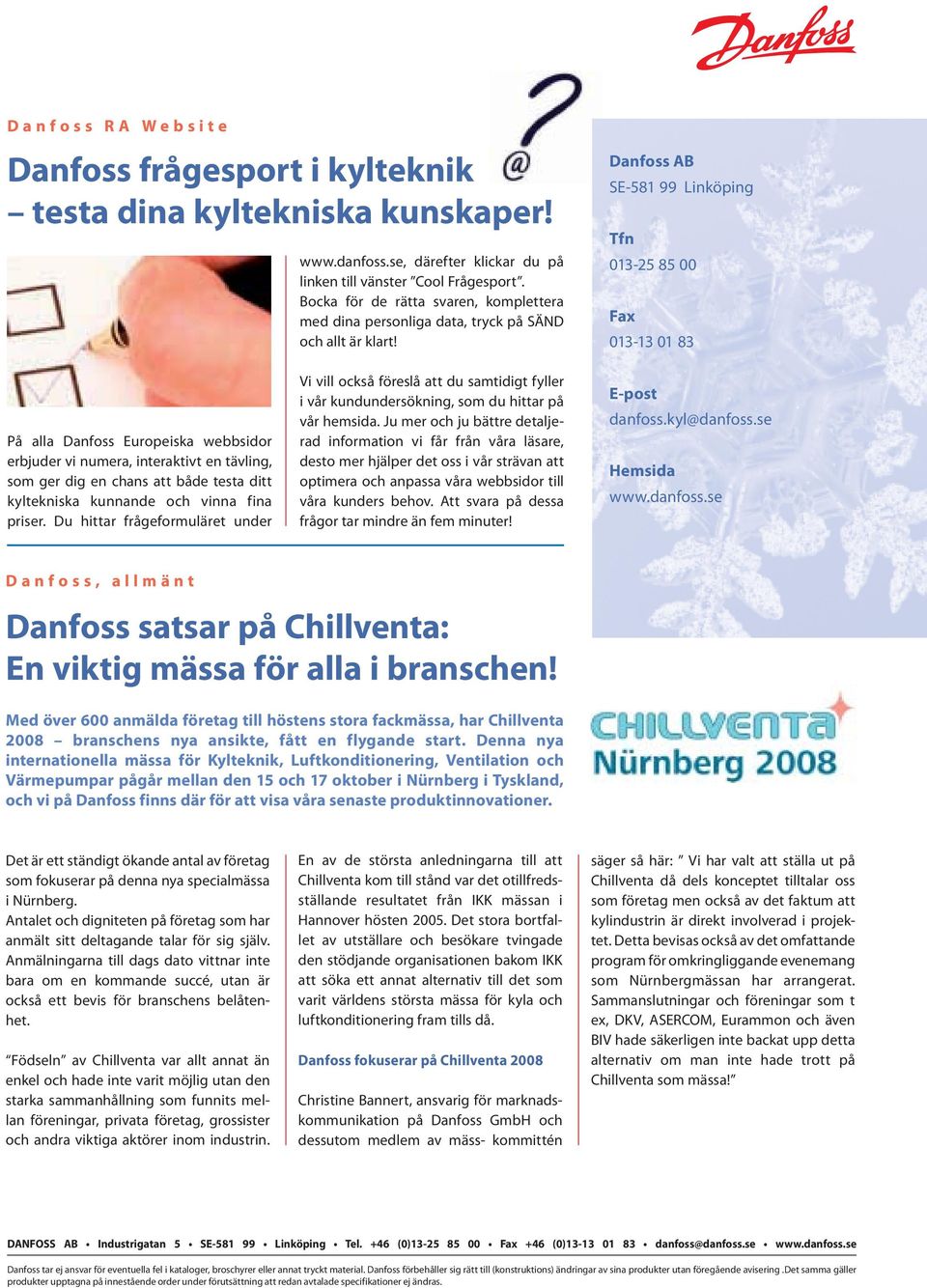Danfoss AB SE-581 99 Linköping Tfn 013-25 85 00 Fax 013-13 01 83 På alla Danfoss Europeiska webbsidor erbjuder vi numera, interaktivt en tävling, som ger dig en chans att både testa ditt kyltekniska