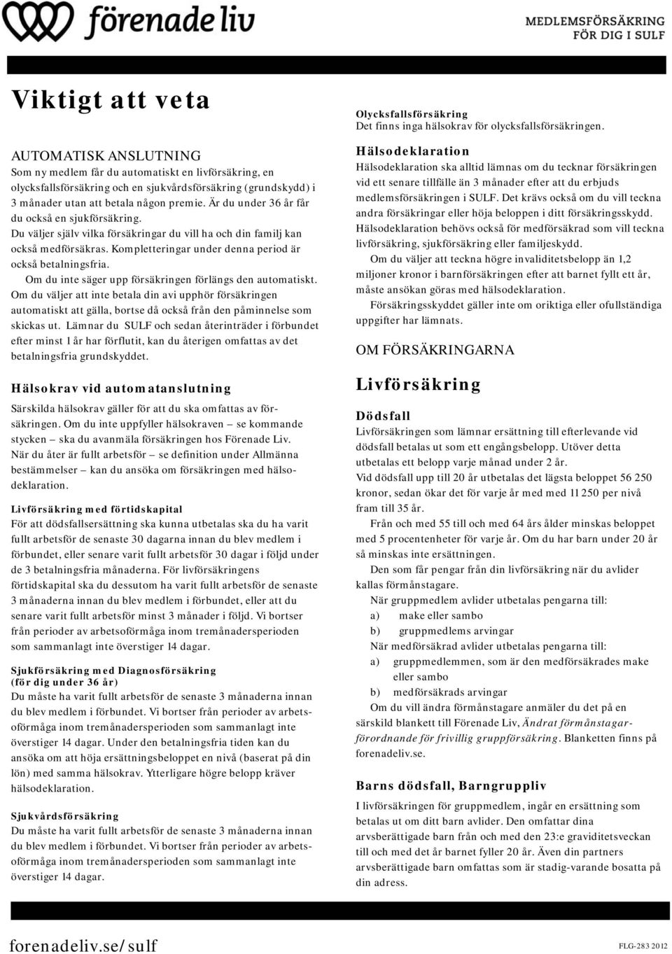 Om du inte säger upp försäkringen förlängs den automatiskt. Om du väljer att inte betala din avi upphör försäkringen automatiskt att gälla, bortse då också från den påminnelse som skickas ut.