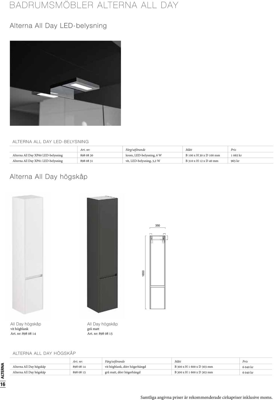 LED-belysning, 3,2 W B 310 x H 12 x D 40 mm 965 kr Alterna All Day högskåp 350 303 1650 All Day högskåp vit högblank Art. nr: 898 08 14 All Day högskåp grå matt Art.