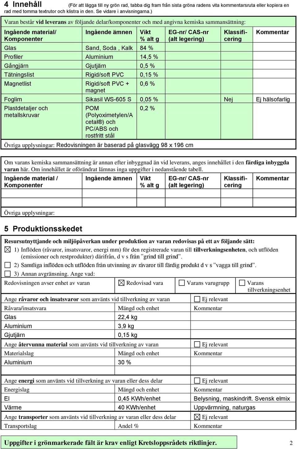 Aluminium 14,5 % Gångjärn Gjutjärn 0,5 % Tätningslist Rigid/soft PVC 0,15 % Magnetlist Rigid/soft PVC + magnet 0,6 % EG-nr/ CAS-nr (alt legering) Foglim Sikasil WS-605 S 0,05 % Nej Ej hälsofarlig