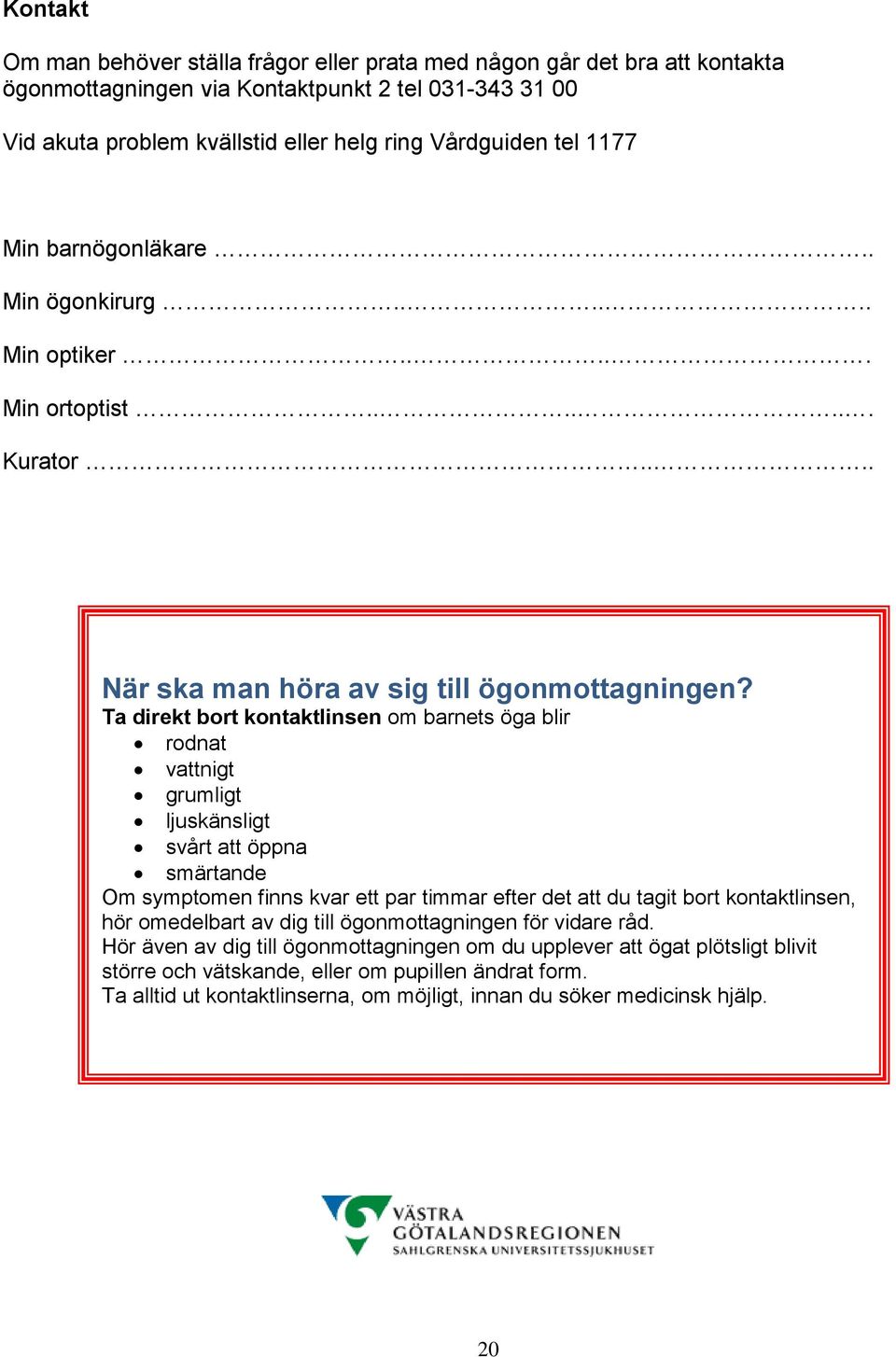 Ta direkt bort kontaktlinsen om barnets öga blir rodnat vattnigt grumligt ljuskänsligt svårt att öppna smärtande Om symptomen finns kvar ett par timmar efter det att du tagit bort kontaktlinsen, hör