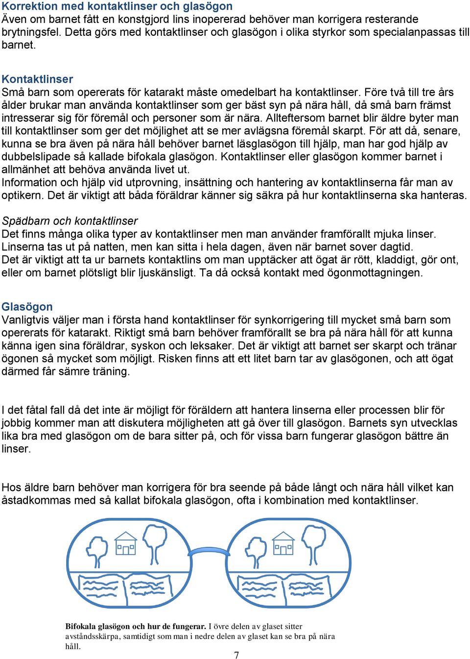 Före två till tre års ålder brukar man använda kontaktlinser som ger bäst syn på nära håll, då små barn främst intresserar sig för föremål och personer som är nära.