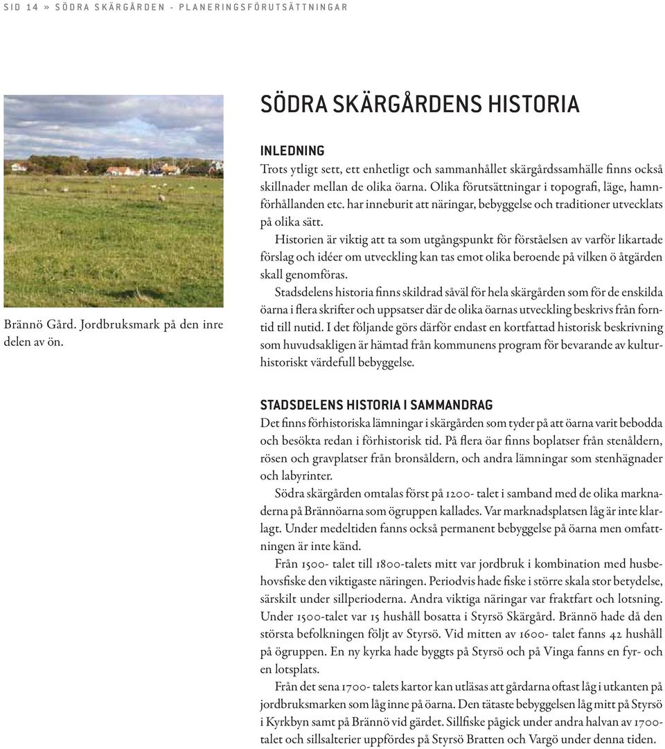 har inneburit att näringar, bebyggelse och traditioner utvecklats på olika sätt.
