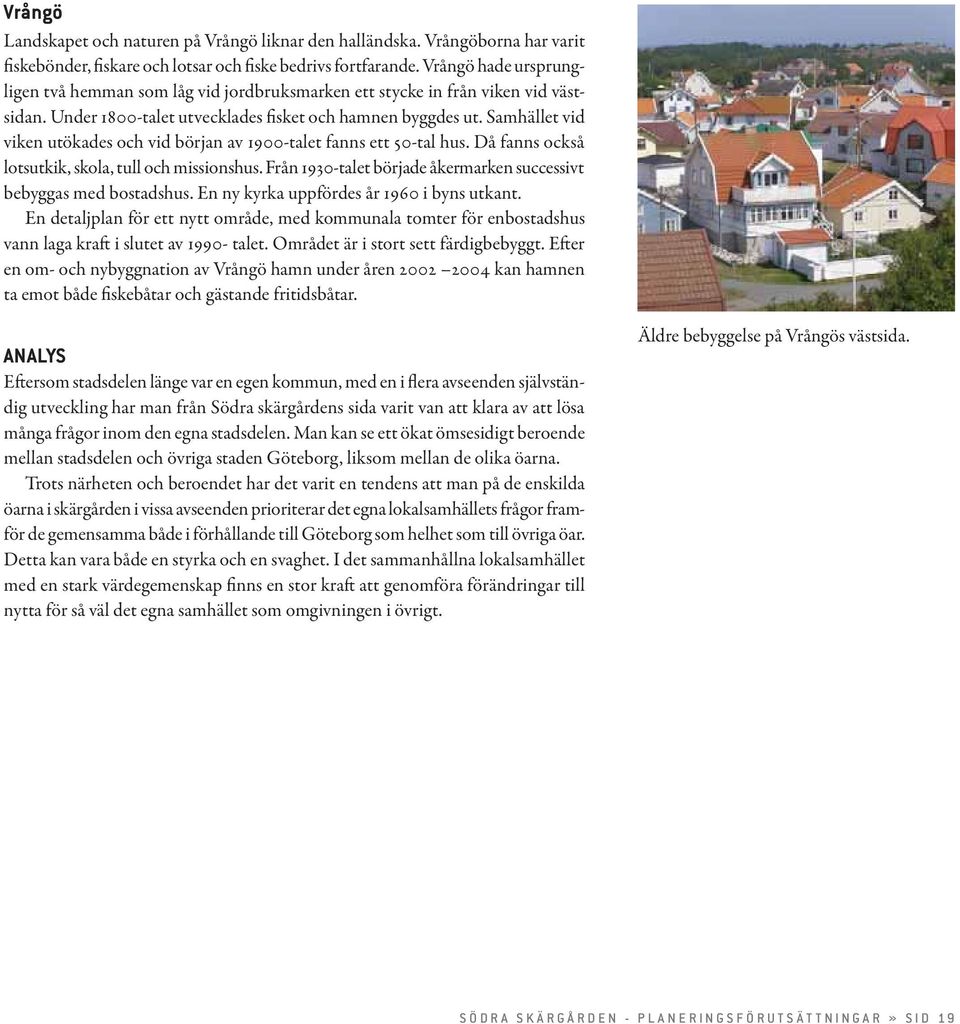 Samhället vid viken utökades och vid början av 1900-talet fanns ett 50-tal hus. Då fanns också lotsutkik, skola, tull och missionshus.