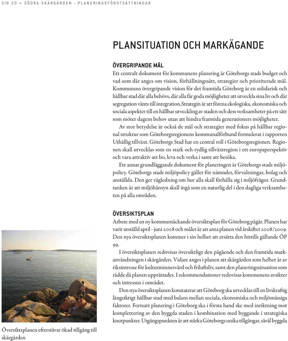 Kommunens övergripande vision för det framtida Göteborg är en solidarisk och hållbar stad där alla behövs, där alla får goda möjligheter att utveckla sina liv och där segregation vänts till