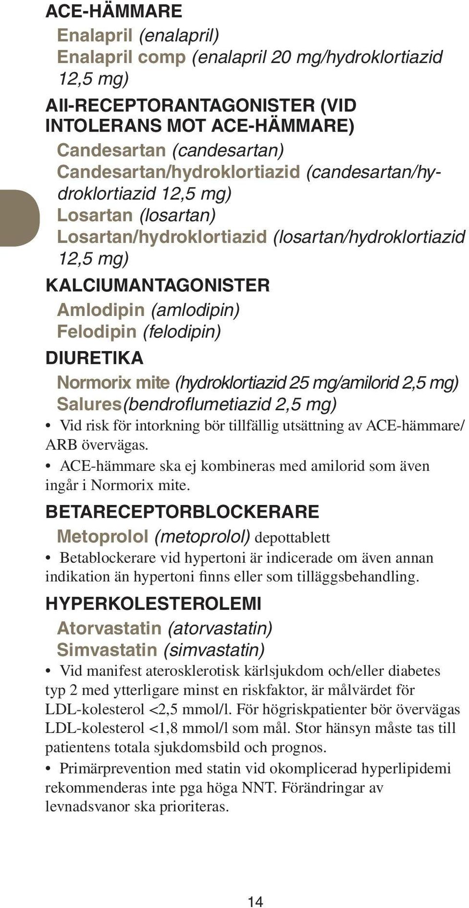(felodipin) Diuretika Normorix mite (hydroklortiazid 25 mg/amilorid 2,5 mg) Salures(bendroflumetiazid 2,5 mg) Vid risk för intorkning bör tillfällig utsättning av ACE-hämmare/ ARB övervägas.