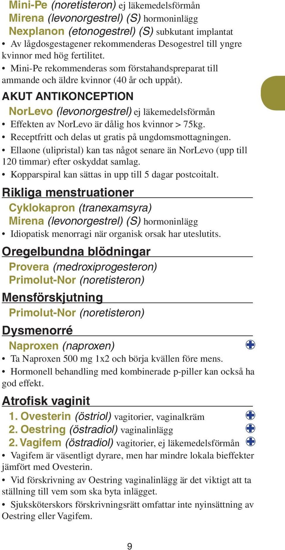 Akut antikonception NorLevo (levonorgestrel) ej läkemedelsförmån Effekten av NorLevo är dålig hos kvinnor > 75kg. Receptfritt och delas ut gratis på ungdomsmottagningen.