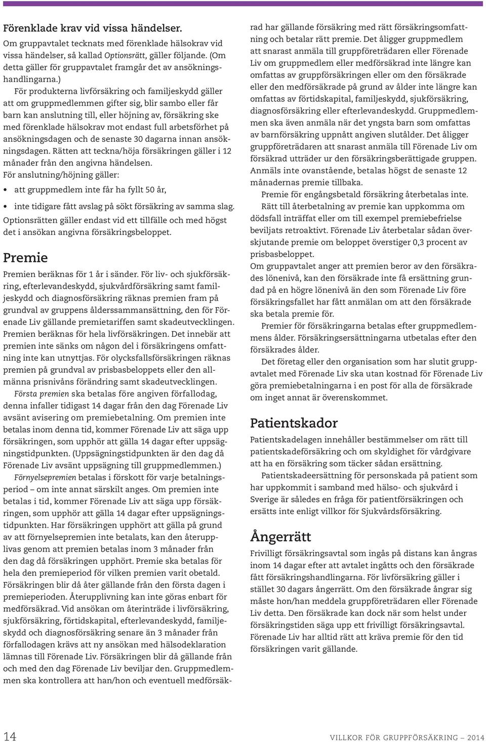 ) För produkterna livförsäkring och familjeskydd gäller att om gruppmedlemmen gifter sig, blir sambo eller får barn kan anslutning till, eller höjning av, försäkring ske med förenklade hälsokrav mot