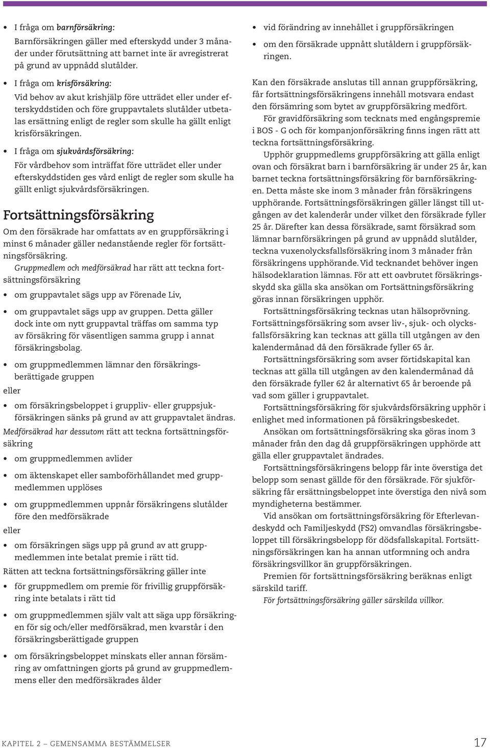 krisförsäkringen. I fråga om sjukvårdsförsäkring: För vårdbehov som inträffat före utträdet eller under efterskyddstiden ges vård enligt de regler som skulle ha gällt enligt sjukvårdsförsäkringen.