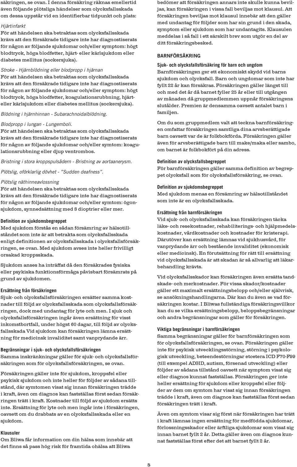 olycksfallsskada krävs att den försäkrade tidigare inte har diagnostiserats för någon av följande sjukdomar och/eller symptom: högt blodtryck, höga blodfetter, hjärt- eller kärlsjukdom eller diabetes