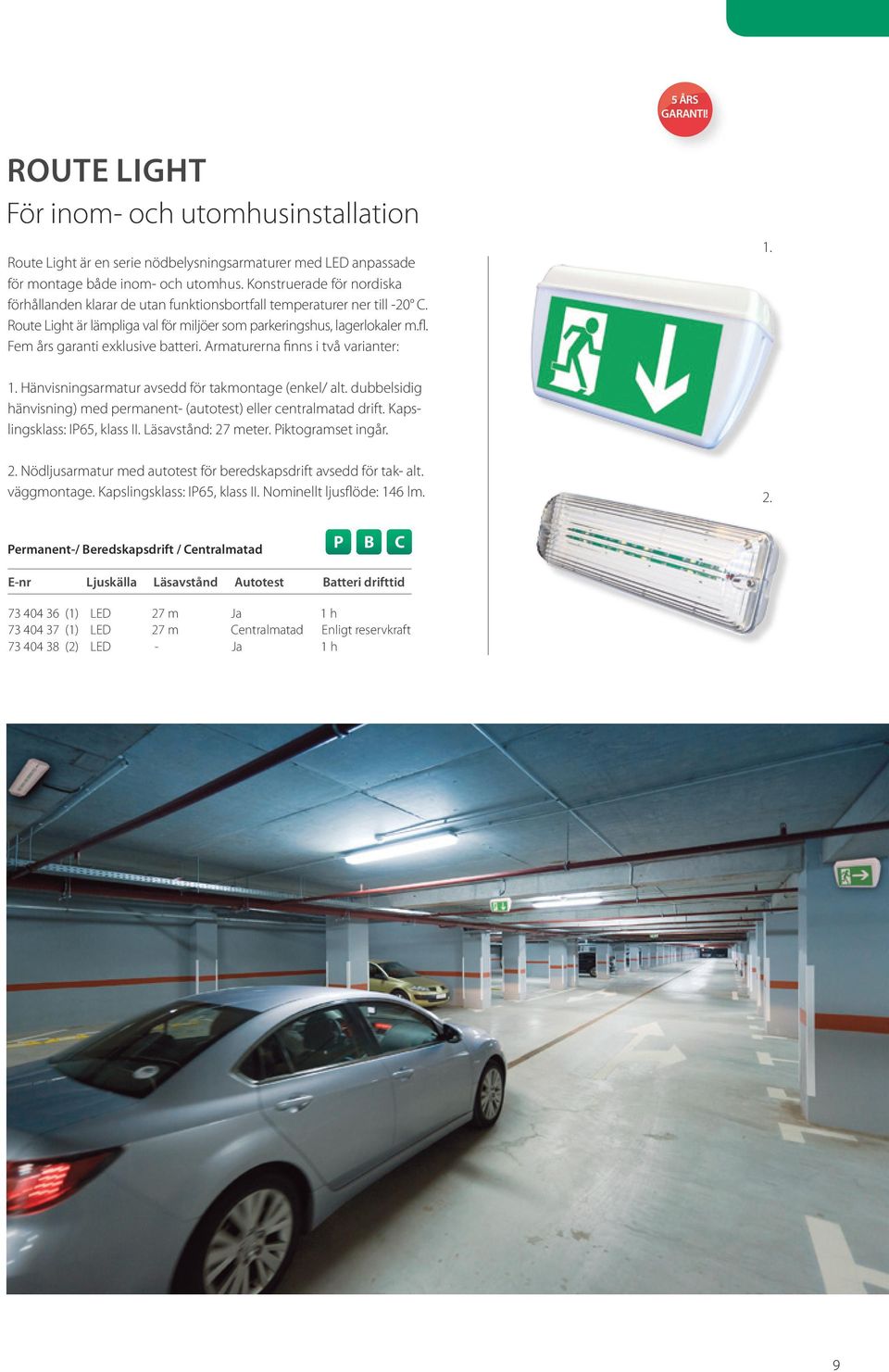 Fem års garanti exklusive batteri. Armaturerna finns i två varianter: 1. 1. Hänvisningsarmatur avsedd för takmontage (enkel/ alt.