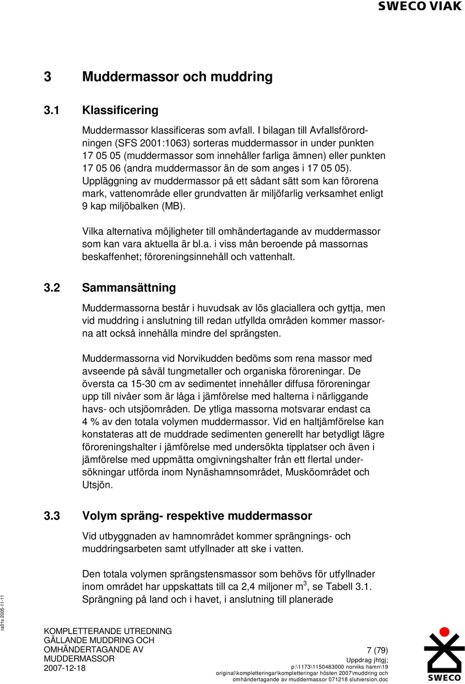 anges i 17 05 05). Uppläggning av muddermassor på ett sådant sätt som kan förorena mark, vattenområde eller grundvatten är miljöfarlig verksamhet enligt 9 kap miljöbalken (MB).