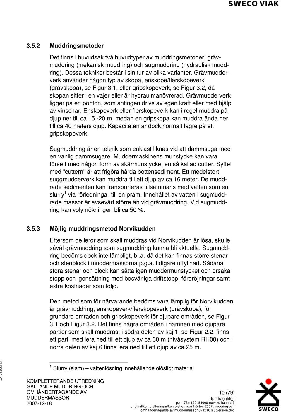 2, då skopan sitter i en vajer eller är hydraulmanövrerad. Grävmudderverk ligger på en ponton, som antingen drivs av egen kraft eller med hjälp av vinschar.