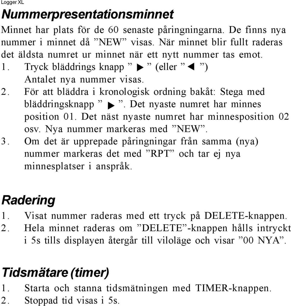 För att bläddra i kronologisk ordning bakåt: Stega med bläddringsknapp. Det nyaste numret har minnes position 01. Det näst nyaste numret har minnesposition 02 osv. Nya nummer markeras med NEW. 3.