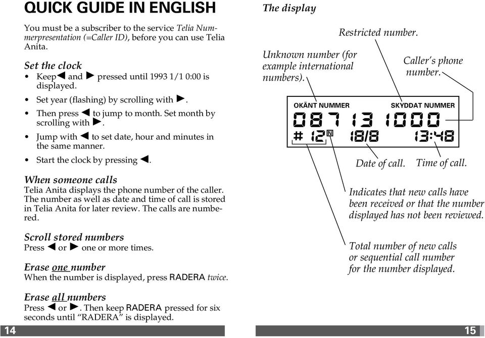 Jump with to set date, hour and minutes in the same manner. Start the clock by pressing. When someone calls Telia Anita displays the phone number of the caller.