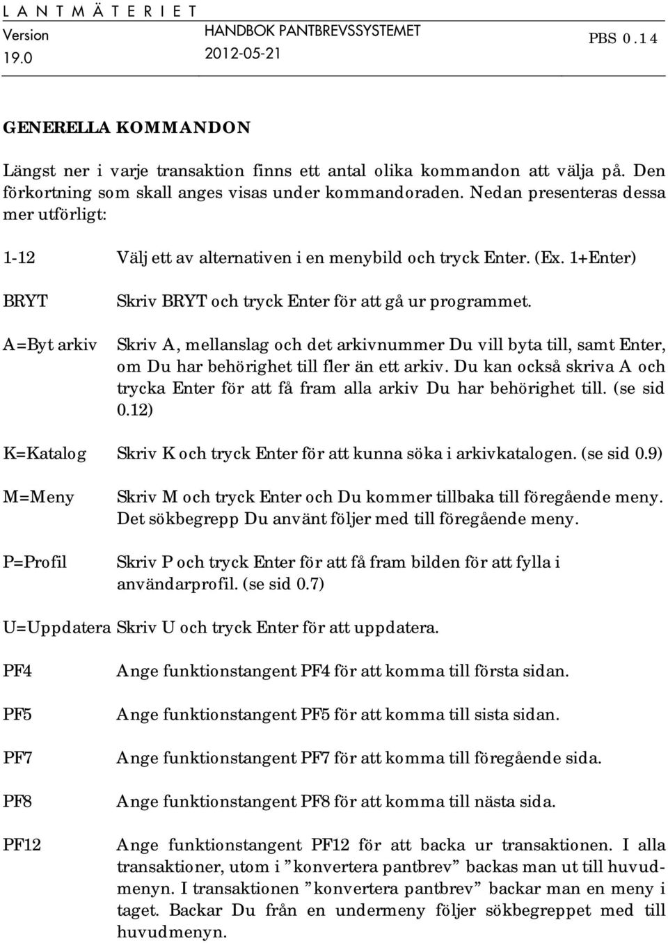 Skriv A, mellanslag och det arkivnummer Du vill byta till, samt Enter, om Du har behörighet till fler än ett arkiv.