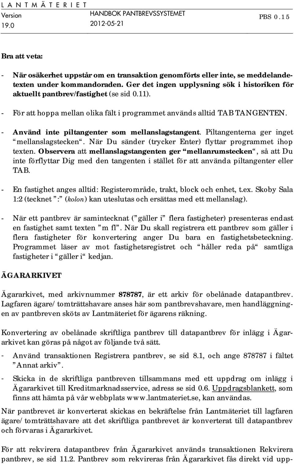 - Använd inte piltangenter som mellanslagstangent. Piltangenterna ger inget mellanslagstecken. När Du sänder (trycker Enter) flyttar programmet ihop texten.