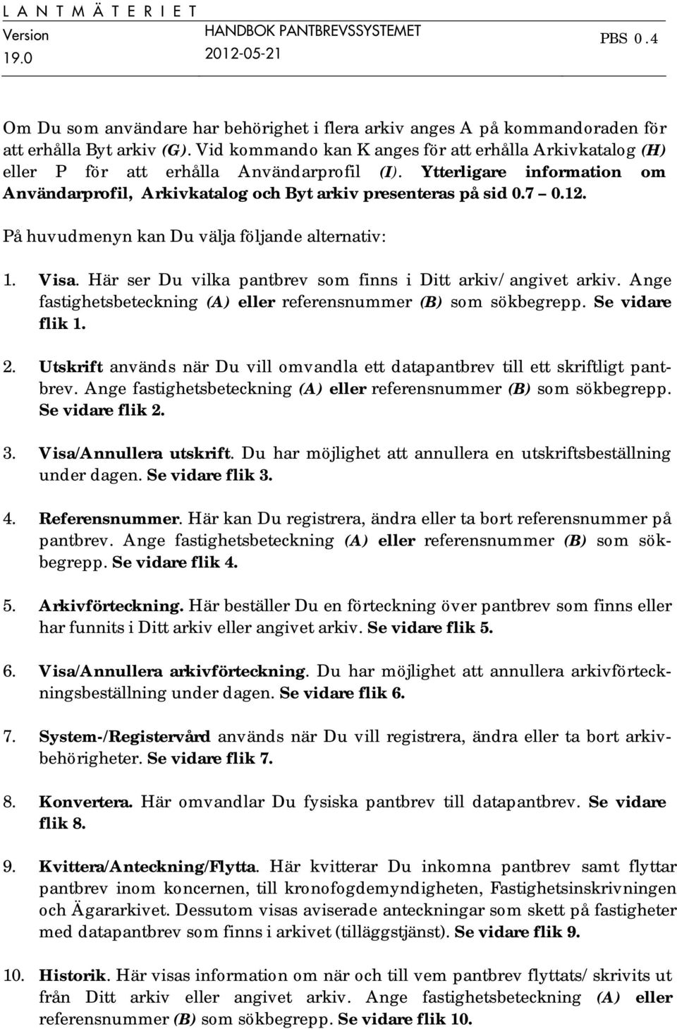 På huvudmenyn kan Du välja följande alternativ: 1. Visa. Här ser Du vilka pantbrev som finns i Ditt arkiv/angivet arkiv. Ange fastighetsbeteckning (A) eller referensnummer (B) som sökbegrepp.