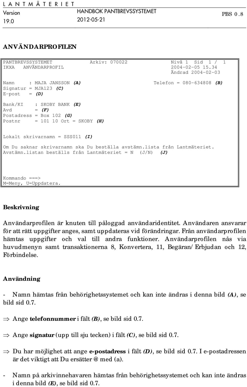 Lokalt skrivarnamn = SSS011 (I) Om Du saknar skrivarnamn ska Du beställa avstämn.lista från Lantmäteriet. Avstämn.listan beställs från Lantmäteriet = N (J/N) (J) M=Meny, U=Uppdatera.