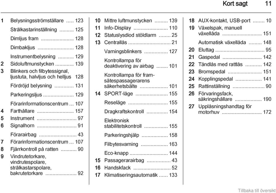 .. 97 6 Signalhorn... 91 Förarairbag... 43 7 Förarinformationscentrum... 107 8 Fjärrkontroll på ratten... 90 9 Vindrutetorkare, vindrutespolare, strålkastarspolare, bakrutetorkare.