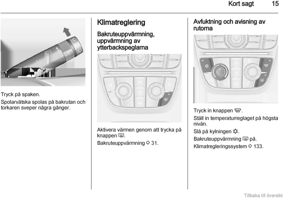 Aktivera värmen genom att trycka på knappen Ü. Bakruteuppvärmning 3 31. Tryck in knappen V.