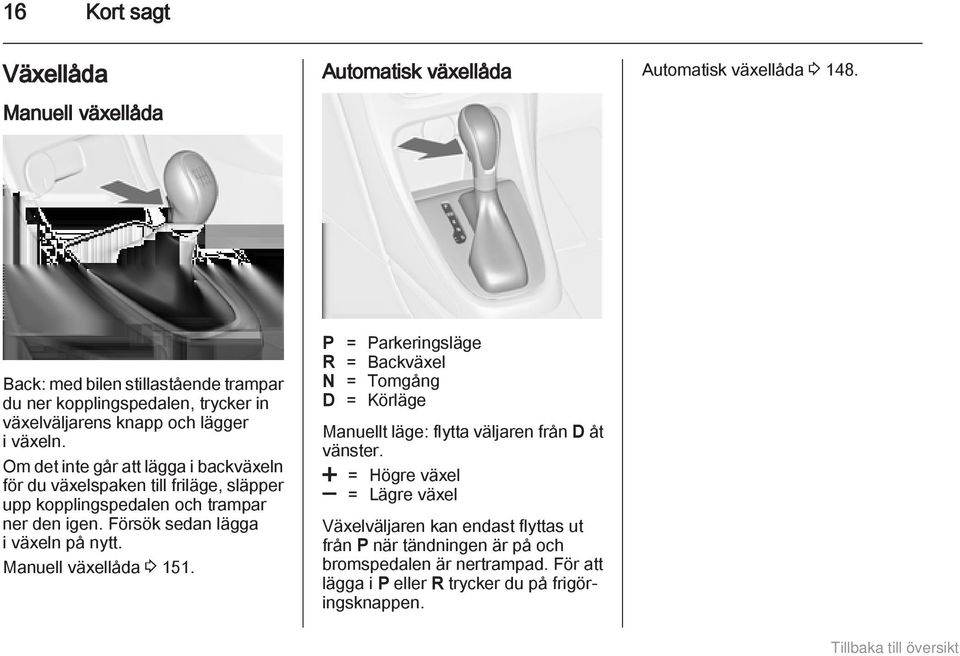 Om det inte går att lägga i backväxeln för du växelspaken till friläge, släpper upp kopplingspedalen och trampar ner den igen. Försök sedan lägga i växeln på nytt.