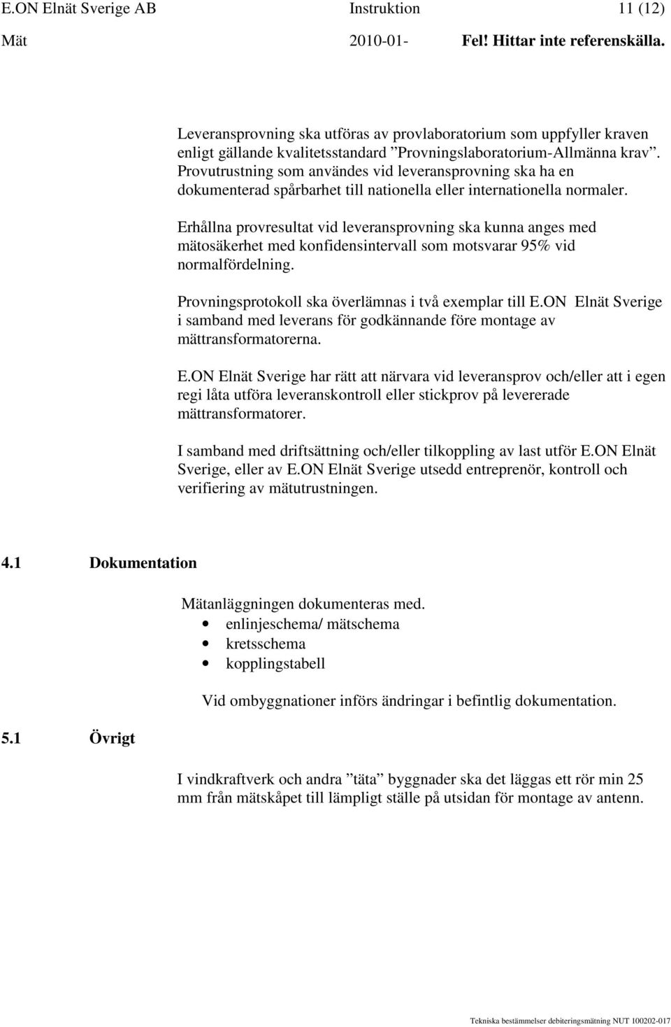 Erhållna provresultat vid leveransprovning ska kunna anges med mätosäkerhet med konfidensintervall som motsvarar 95% vid normalfördelning. Provningsprotokoll ska överlämnas i två exemplar till E.