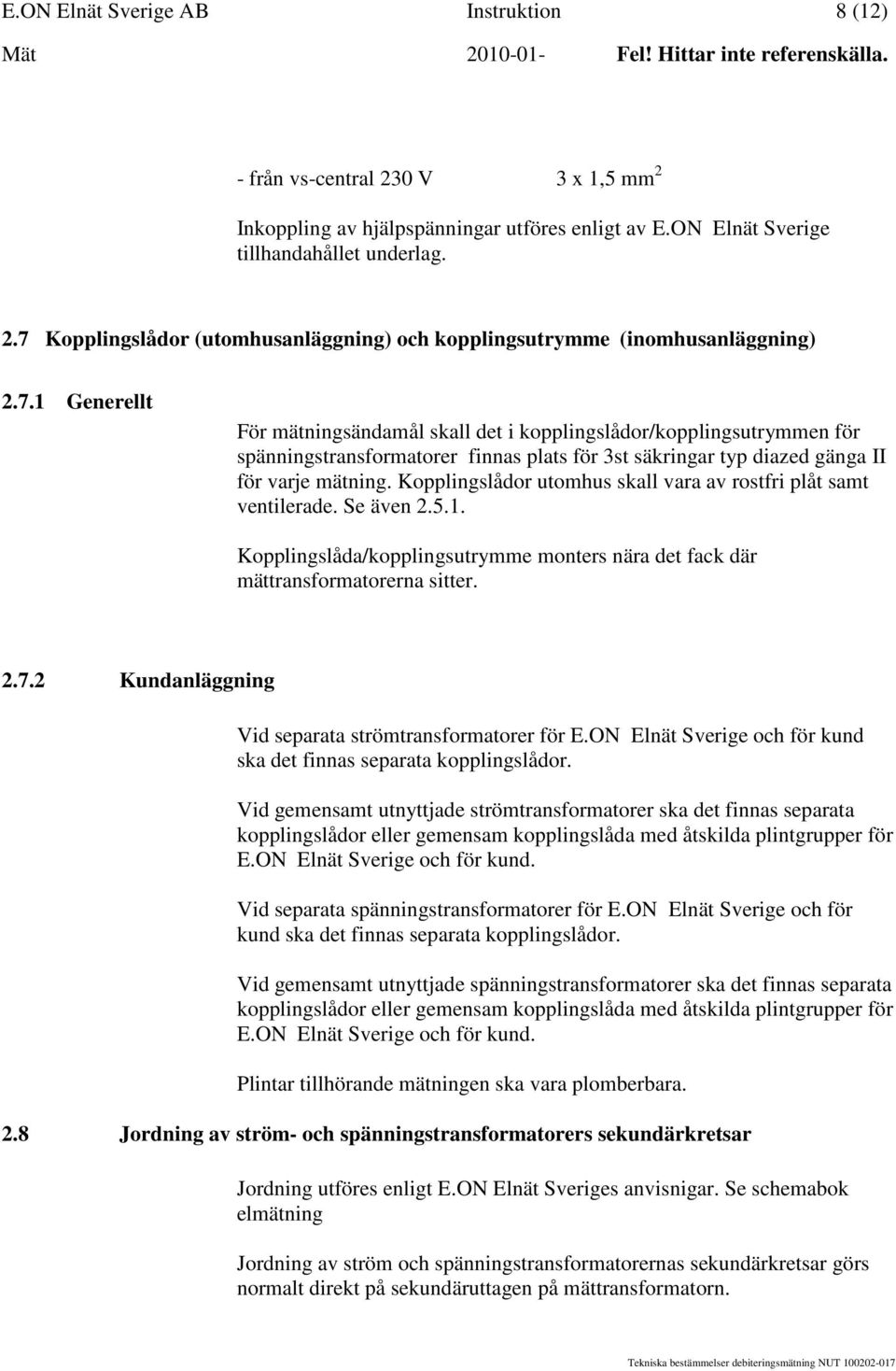 Kopplingslådor utomhus skall vara av rostfri plåt samt ventilerade. Se även 2.5.1. Kopplingslåda/kopplingsutrymme monters nära det fack där mättransformatorerna sitter. 2.7.